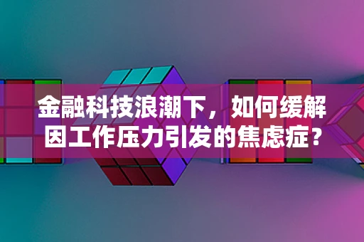 金融科技浪潮下，如何缓解因工作压力引发的焦虑症？