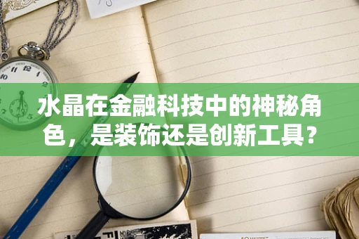 水晶在金融科技中的神秘角色，是装饰还是创新工具？