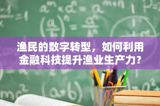 渔民的数字转型，如何利用金融科技提升渔业生产力？