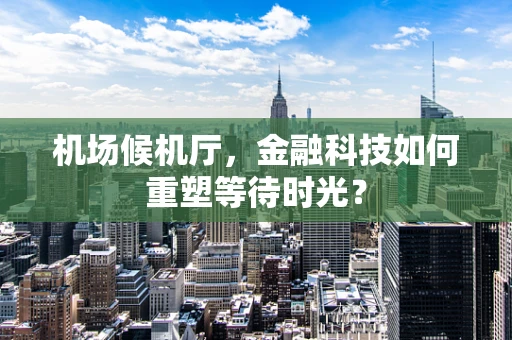 机场候机厅，金融科技如何重塑等待时光？