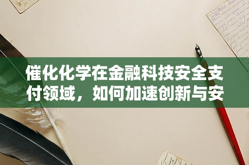 催化化学在金融科技安全支付领域，如何加速创新与安全保障的化学反应？