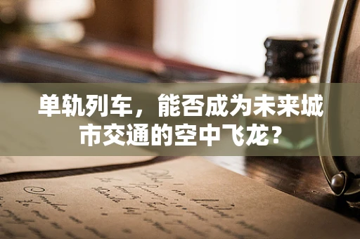 单轨列车，能否成为未来城市交通的空中飞龙？