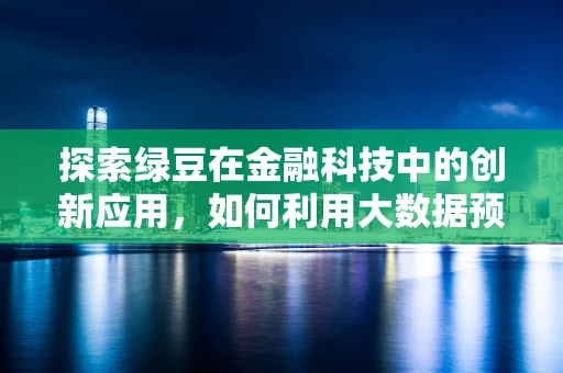 探索绿豆在金融科技中的创新应用，如何利用大数据预测市场波动？