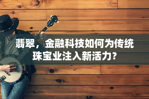 翡翠，金融科技如何为传统珠宝业注入新活力？