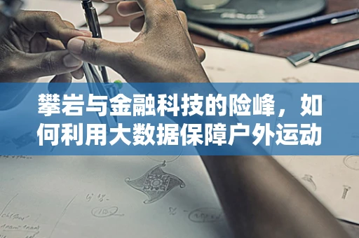 攀岩与金融科技的险峰，如何利用大数据保障户外运动安全？