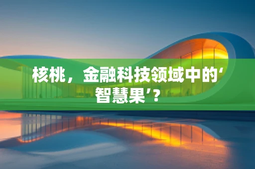 核桃，金融科技领域中的‘智慧果’？