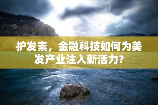护发素，金融科技如何为美发产业注入新活力？