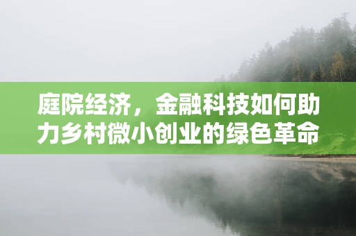 庭院经济，金融科技如何助力乡村微小创业的绿色革命？