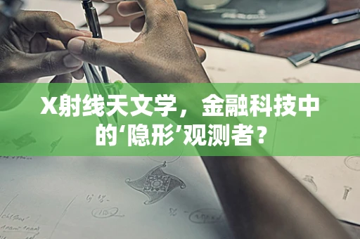X射线天文学，金融科技中的‘隐形’观测者？