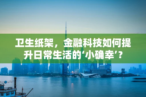 卫生纸架，金融科技如何提升日常生活的‘小确幸’？