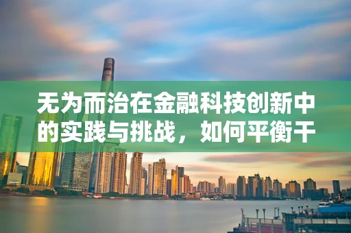 无为而治在金融科技创新中的实践与挑战，如何平衡干预与自由？