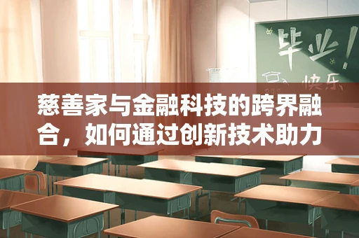 慈善家与金融科技的跨界融合，如何通过创新技术助力慈善事业？