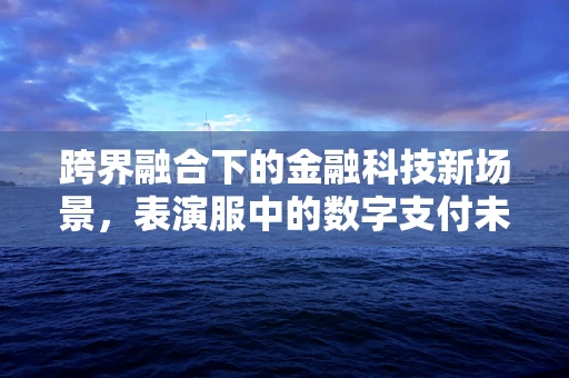 跨界融合下的金融科技新场景，表演服中的数字支付未来？