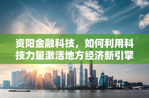 资阳金融科技，如何利用科技力量激活地方经济新引擎？