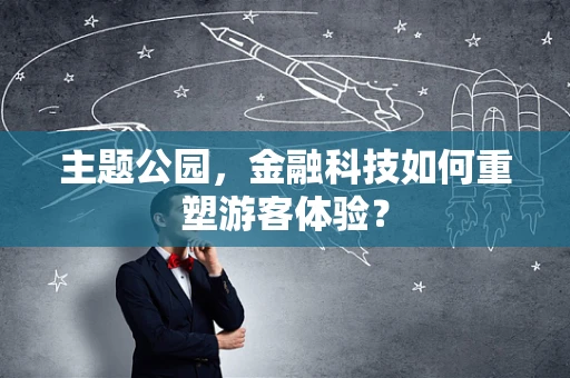 主题公园，金融科技如何重塑游客体验？