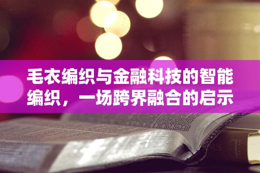 毛衣编织与金融科技的智能编织，一场跨界融合的启示