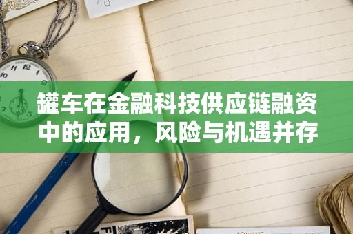 罐车在金融科技供应链融资中的应用，风险与机遇并存