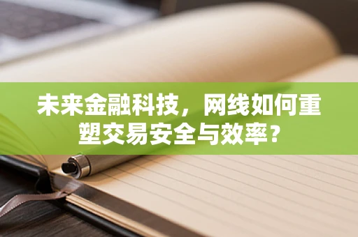 未来金融科技，网线如何重塑交易安全与效率？