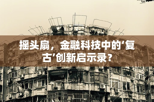摇头扇，金融科技中的‘复古’创新启示录？
