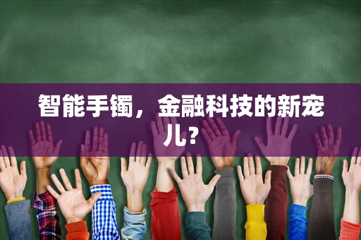 智能手镯，金融科技的新宠儿？