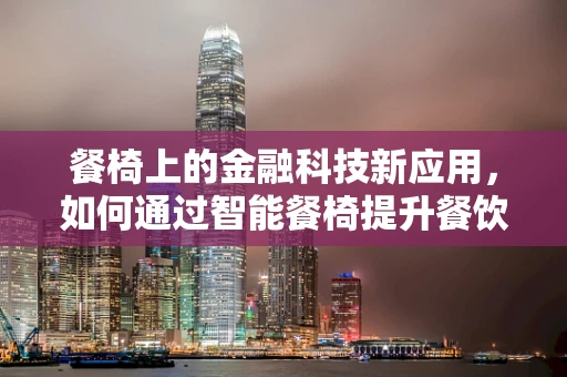 餐椅上的金融科技新应用，如何通过智能餐椅提升餐饮业效率？