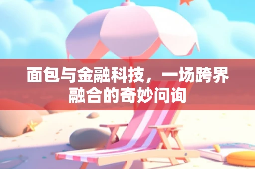 面包与金融科技，一场跨界融合的奇妙问询
