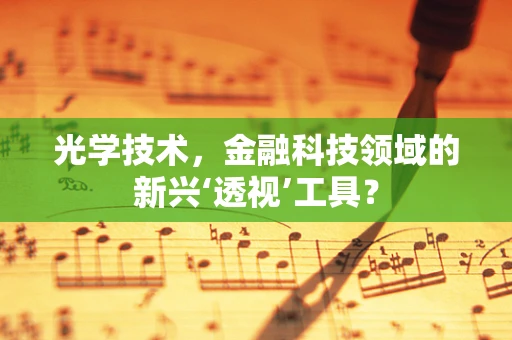 光学技术，金融科技领域的新兴‘透视’工具？