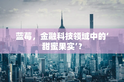 蓝莓，金融科技领域中的‘甜蜜果实’？