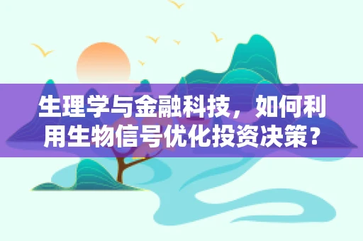 生理学与金融科技，如何利用生物信号优化投资决策？