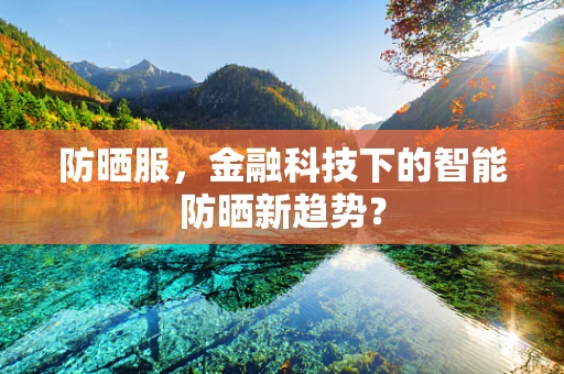 防晒服，金融科技下的智能防晒新趋势？