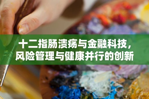 十二指肠溃疡与金融科技，风险管理与健康并行的创新之路