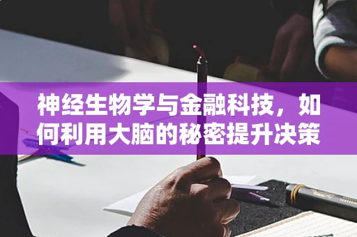 神经生物学与金融科技，如何利用大脑的秘密提升决策效率？