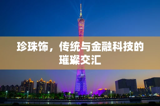 珍珠饰，传统与金融科技的璀璨交汇