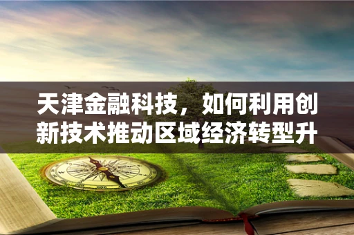 天津金融科技，如何利用创新技术推动区域经济转型升级？