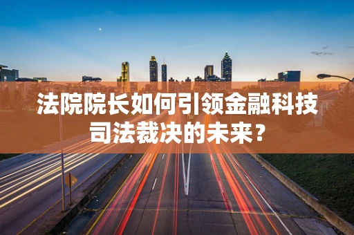 法院院长如何引领金融科技司法裁决的未来？