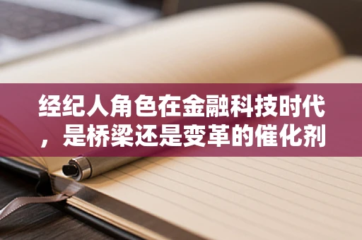 经纪人角色在金融科技时代，是桥梁还是变革的催化剂？