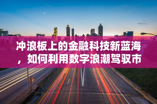 冲浪板上的金融科技新蓝海，如何利用数字浪潮驾驭市场？