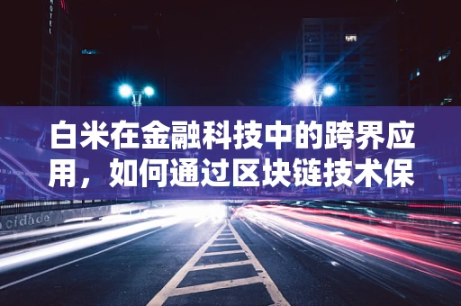 白米在金融科技中的跨界应用，如何通过区块链技术保障其供应链透明度？