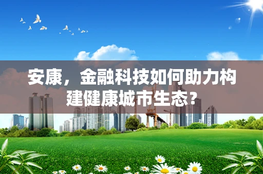 安康，金融科技如何助力构建健康城市生态？