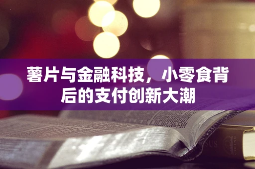 薯片与金融科技，小零食背后的支付创新大潮
