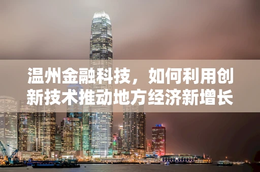 温州金融科技，如何利用创新技术推动地方经济新增长？