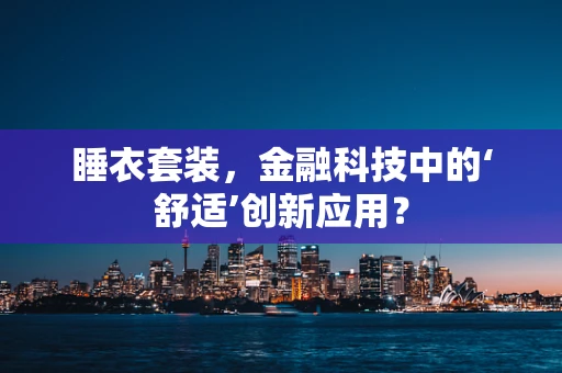 睡衣套装，金融科技中的‘舒适’创新应用？