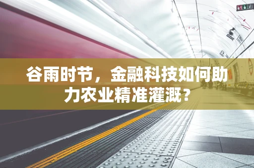 谷雨时节，金融科技如何助力农业精准灌溉？