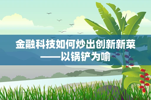 金融科技如何炒出创新新菜——以锅铲为喻