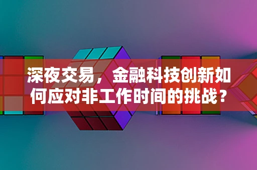 深夜交易，金融科技创新如何应对非工作时间的挑战？