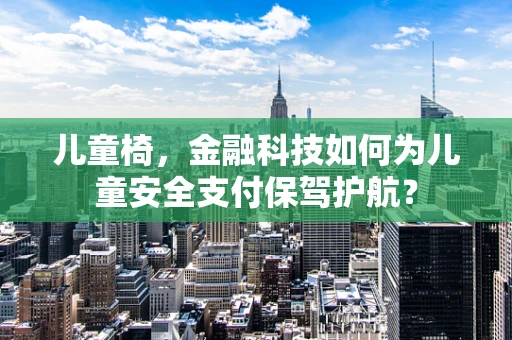 儿童椅，金融科技如何为儿童安全支付保驾护航？