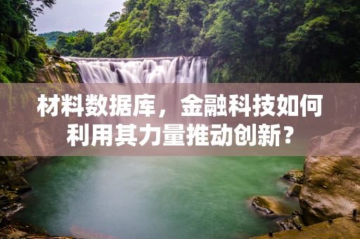 材料数据库，金融科技如何利用其力量推动创新？