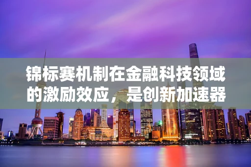 锦标赛机制在金融科技领域的激励效应，是创新加速器还是公平绊脚石？