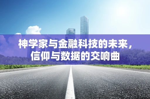 神学家与金融科技的未来，信仰与数据的交响曲