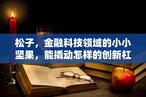 松子，金融科技领域的小小坚果，能撬动怎样的创新杠杆？